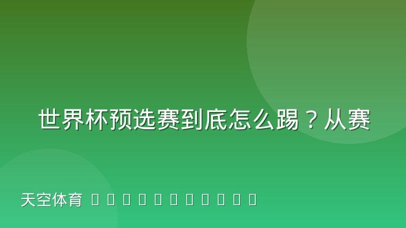 世界杯预选赛到底怎么踢?从赛制分区到晋级规则一次讲清楚